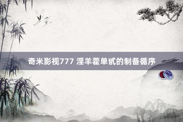 奇米影视777 淫羊藿单甙的制备循序