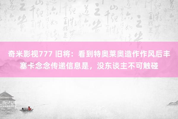 奇米影视777 旧将：看到特奥莱奥造作作风后丰塞卡念念传递信息是，没东谈主不可触碰