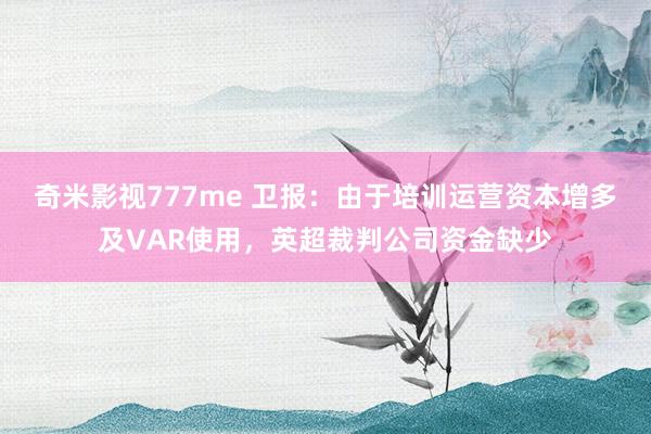 奇米影视777me 卫报：由于培训运营资本增多及VAR使用，英超裁判公司资金缺少