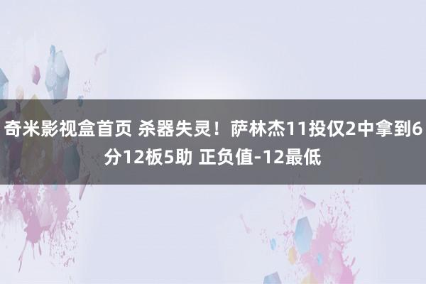 奇米影视盒首页 杀器失灵！萨林杰11投仅2中拿到6分12板5助 正负值-12最低