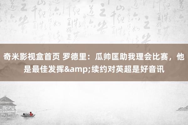 奇米影视盒首页 罗德里：瓜帅匡助我理会比赛，他是最佳发挥&续约对英超是好音讯