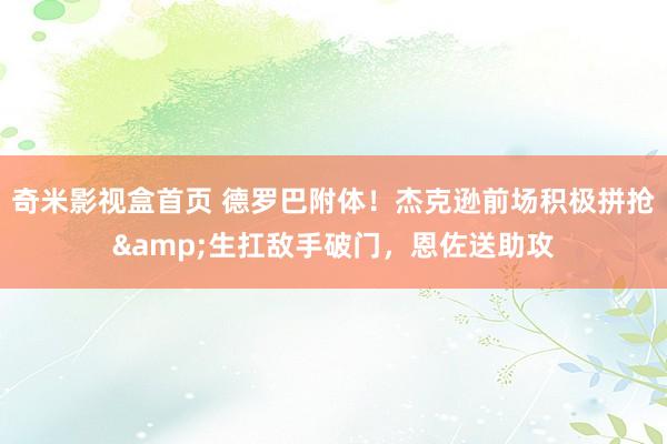 奇米影视盒首页 德罗巴附体！杰克逊前场积极拼抢&生扛敌手破门，恩佐送助攻