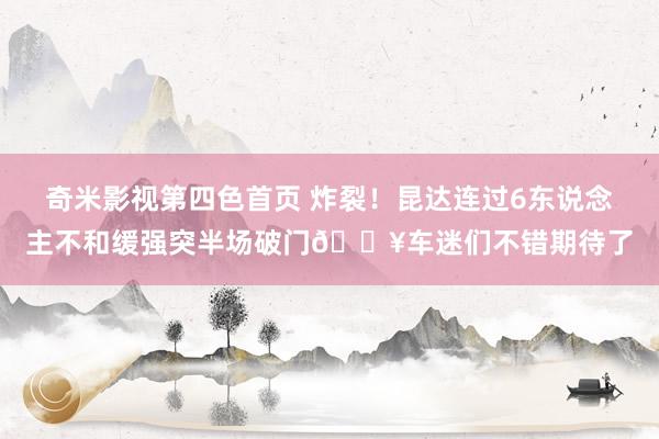 奇米影视第四色首页 炸裂！昆达连过6东说念主不和缓强突半场破门💥车迷们不错期待了