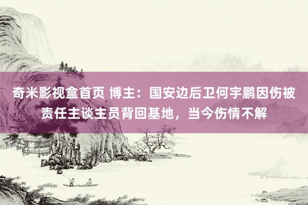 奇米影视盒首页 博主：国安边后卫何宇鹏因伤被责任主谈主员背回基地，当今伤情不解