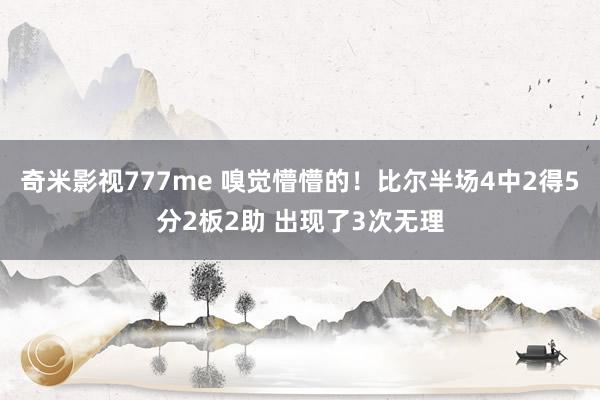 奇米影视777me 嗅觉懵懵的！比尔半场4中2得5分2板2助 出现了3次无理
