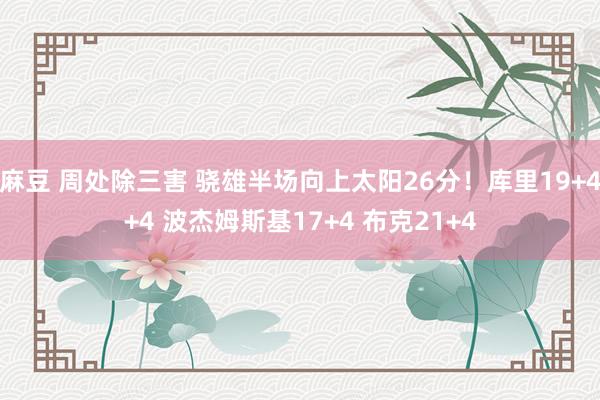 麻豆 周处除三害 骁雄半场向上太阳26分！库里19+4+4 波杰姆斯基17+4 布克21+4