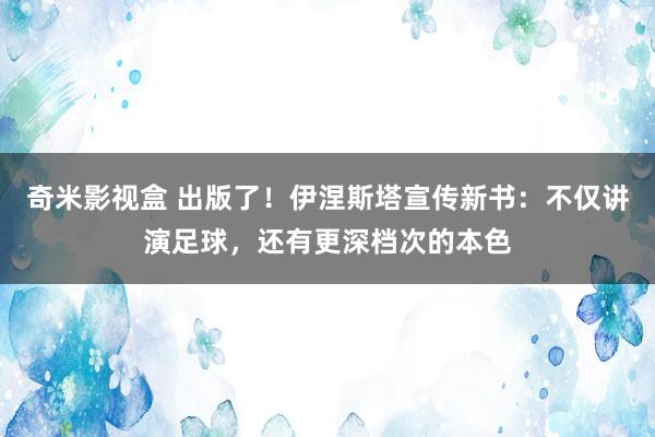 奇米影视盒 出版了！伊涅斯塔宣传新书：不仅讲演足球，还有更深档次的本色
